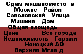 Сдам машиноместо  в Москве › Район ­ Савеловский › Улица ­ Мишина › Дом ­ 26 › Общая площадь ­ 13 › Цена ­ 8 000 - Все города Недвижимость » Гаражи   . Ненецкий АО,Верхняя Мгла д.